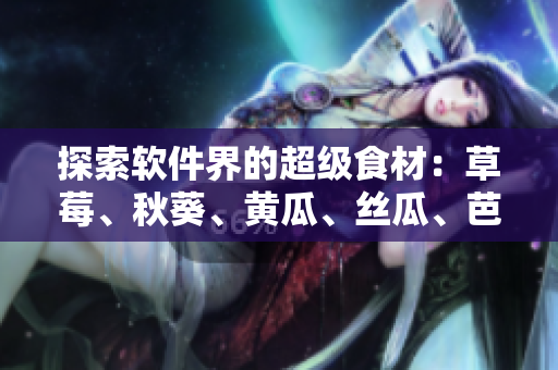 探索软件界的超级食材：草莓、秋葵、黄瓜、丝瓜、芭乐和绿巨人