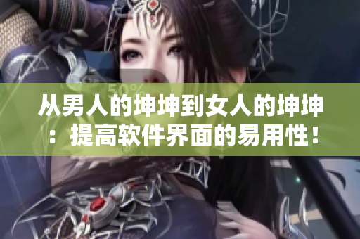 从男人的坤坤到女人的坤坤：提高软件界面的易用性！