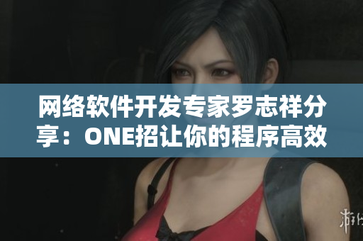 网络软件开发专家罗志祥分享：ONE招让你的程序高效运行