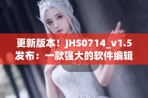 更新版本！JHS0714_v1.5发布：一款强大的软件编辑器