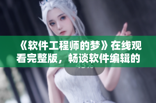 《软件工程师的梦》在线观看完整版，畅谈软件编辑的生涯