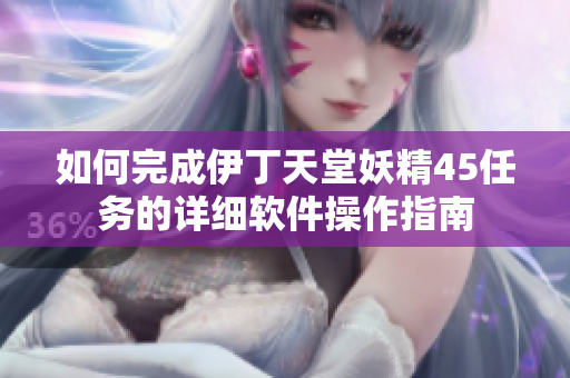 如何完成伊丁天堂妖精45任务的详细软件操作指南