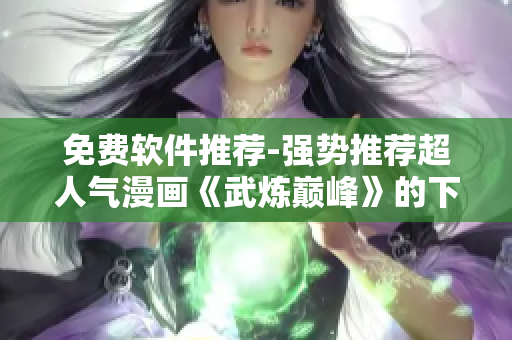 免费软件推荐-强势推荐超人气漫画《武炼巅峰》的下拉式阅读方式