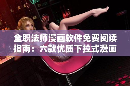 全职法师漫画软件免费阅读指南：六款优质下拉式漫画推荐