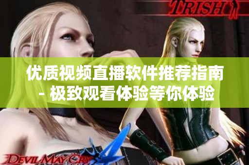 优质视频直播软件推荐指南 - 极致观看体验等你体验