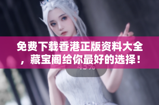 免费下载香港正版资料大全，藏宝阁给你最好的选择！