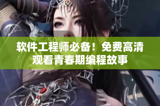 软件工程师必备！免费高清观看青春期编程故事