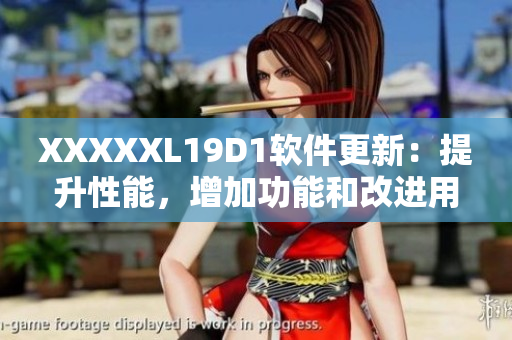 XXXXXL19D1软件更新：提升性能，增加功能和改进用户体验