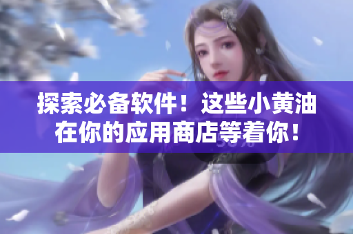 探索必备软件！这些小黄油在你的应用商店等着你！
