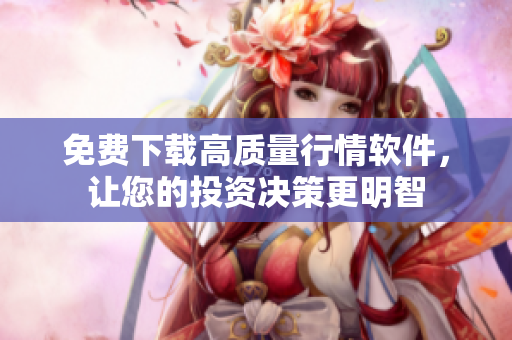 免费下载高质量行情软件，让您的投资决策更明智