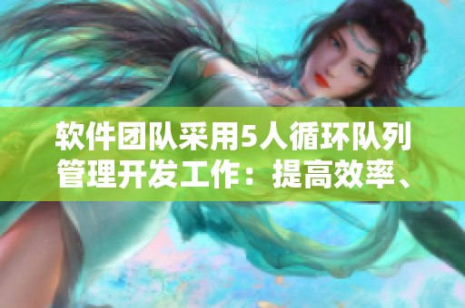 软件团队采用5人循环队列管理开发工作：提高效率、协作无缝