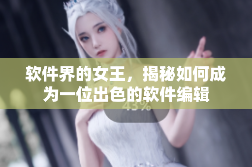 软件界的女王，揭秘如何成为一位出色的软件编辑