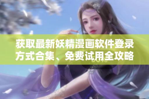 获取最新妖精漫画软件登录方式合集、免费试用全攻略