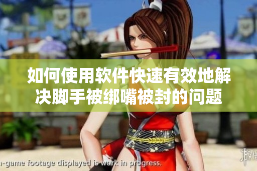 如何使用软件快速有效地解决脚手被绑嘴被封的问题