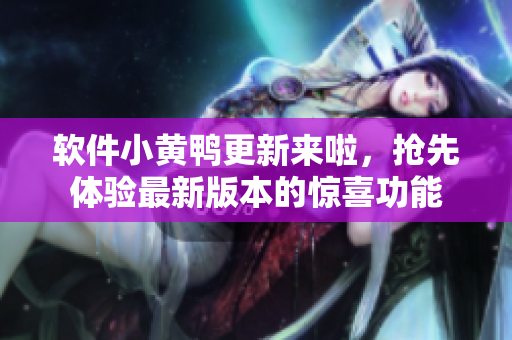 软件小黄鸭更新来啦，抢先体验最新版本的惊喜功能