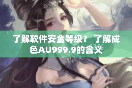 了解软件安全等级？ 了解成色AU999.9的含义