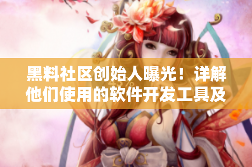 黑料社区创始人曝光！详解他们使用的软件开发工具及技术策略