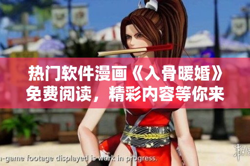 热门软件漫画《入骨暖婚》免费阅读，精彩内容等你来！