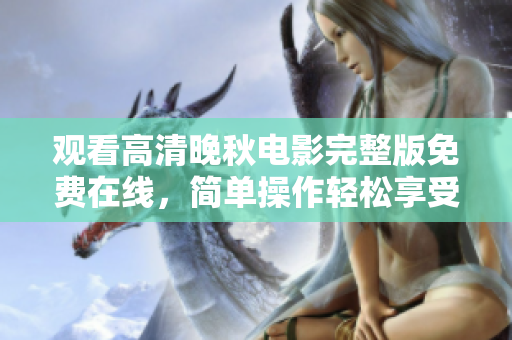 观看高清晚秋电影完整版免费在线，简单操作轻松享受软件技术的乐趣