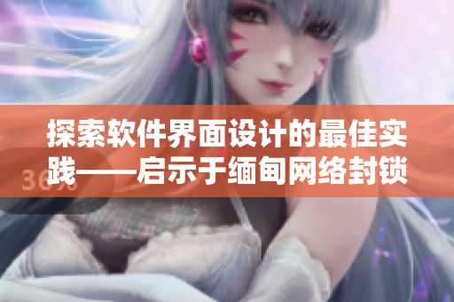 探索软件界面设计的最佳实践——启示于缅甸网络封锁事件