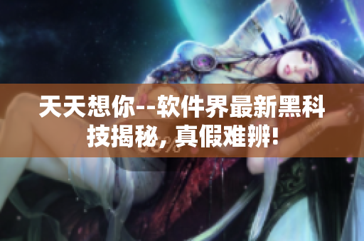 天天想你--软件界最新黑科技揭秘, 真假难辨!