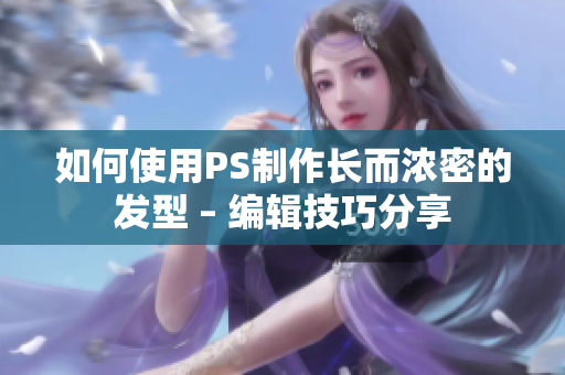 如何使用PS制作长而浓密的发型 – 编辑技巧分享