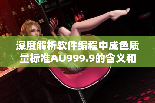 深度解析软件编程中成色质量标准AU999.9的含义和重要性