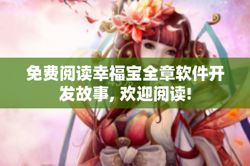 免费阅读幸福宝全章软件开发故事, 欢迎阅读!