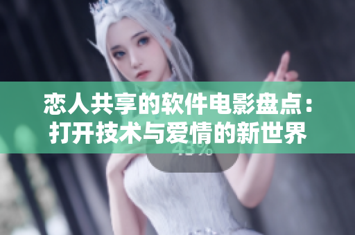 恋人共享的软件电影盘点：打开技术与爱情的新世界