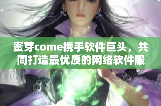 蜜芽come携手软件巨头，共同打造最优质的网络软件服务