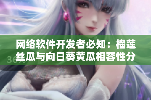 网络软件开发者必知：榴莲丝瓜与向日葵黄瓜相容性分析