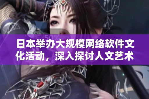 日本举办大规模网络软件文化活动，深入探讨人文艺术主题
