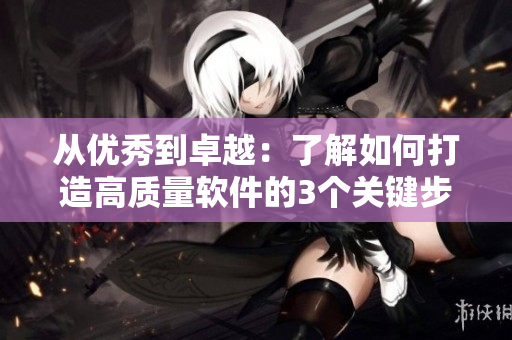 从优秀到卓越：了解如何打造高质量软件的3个关键步骤