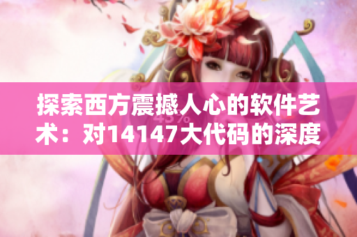 探索西方震撼人心的软件艺术：对14147大代码的深度剖析