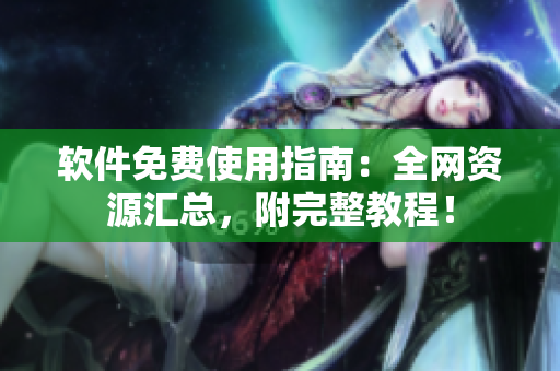 软件免费使用指南：全网资源汇总，附完整教程！