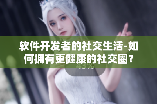 软件开发者的社交生活-如何拥有更健康的社交圈？