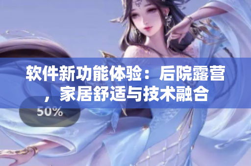 软件新功能体验：后院露营，家居舒适与技术融合