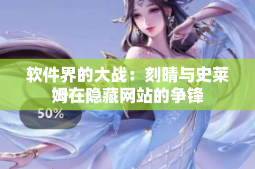 软件界的大战：刻晴与史莱姆在隐藏网站的争锋