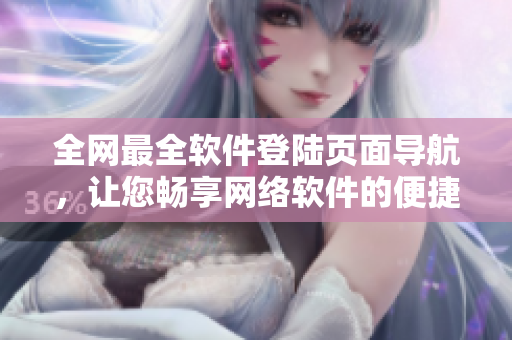 全网最全软件登陆页面导航，让您畅享网络软件的便捷使用