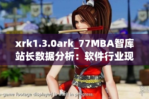 xrk1.3.0ark_77MBA智库站长数据分析：软件行业现状和发展趋势