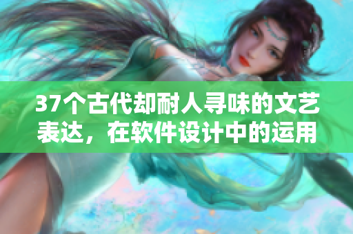 37个古代却耐人寻味的文艺表达，在软件设计中的运用