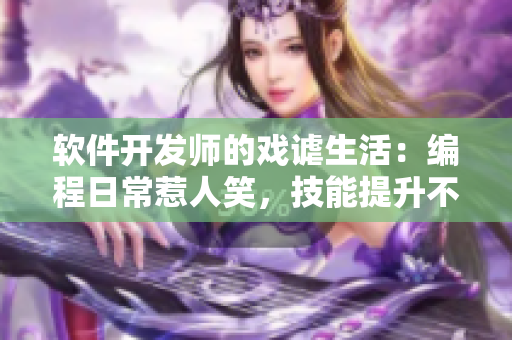 软件开发师的戏谑生活：编程日常惹人笑，技能提升不离手