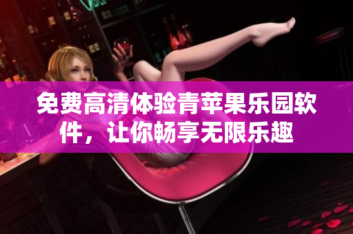 免费高清体验青苹果乐园软件，让你畅享无限乐趣