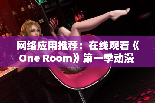 网络应用推荐：在线观看《One Room》第一季动漫 原创文章