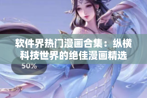 软件界热门漫画合集：纵横科技世界的绝佳漫画精选