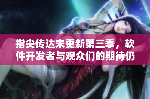 指尖传达未更新第三季，软件开发者与观众们的期待仍在等待