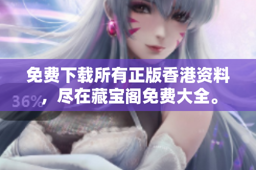 免费下载所有正版香港资料，尽在藏宝阁免费大全。
