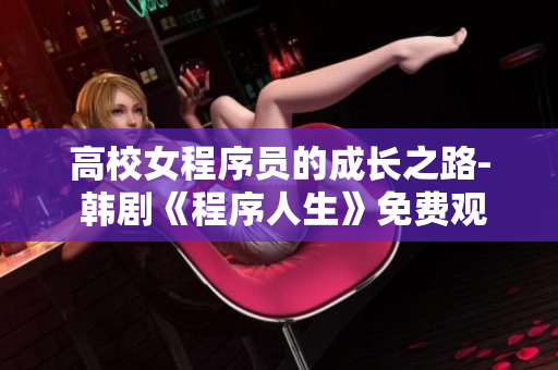 高校女程序员的成长之路- 韩剧《程序人生》免费观看完整版