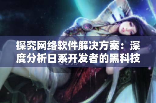 探究网络软件解决方案：深度分析日系开发者的黑科技
