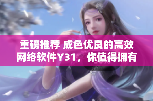 重磅推荐 成色优良的高效网络软件Y31，你值得拥有！